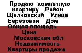 Продаю 1комнатную квартиру › Район ­ Щелковский › Улица ­ Березовая › Дом ­ 2 › Общая площадь ­ 41 › Цена ­ 1 750 - Московская обл. Недвижимость » Квартиры продажа   